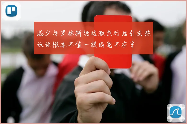 威少与罗林斯场边激烈对话引发热议你根本不值一提我毫不在乎