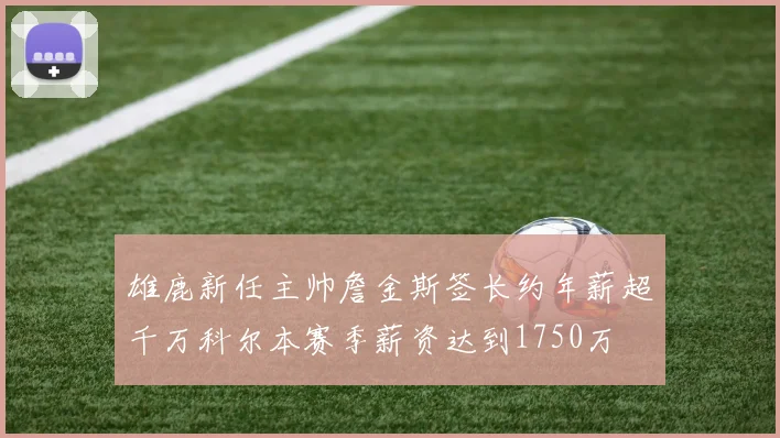 雄鹿新任主帅詹金斯签长约年薪超千万科尔本赛季薪资达到1750万