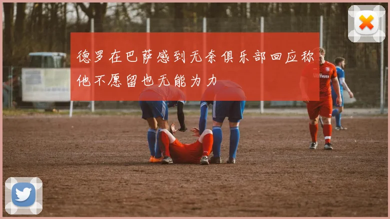 德罗在巴萨感到无奈俱乐部回应称他不愿留也无能为力