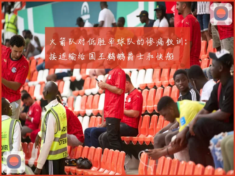 火箭队对低胜率球队的惨痛教训：接连输给国王鹈鹕爵士和快船