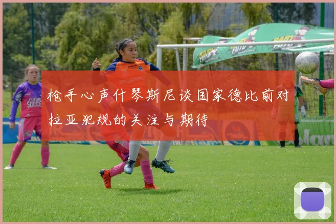 枪手心声什琴斯尼谈国家德比前对拉亚犯规的关注与期待