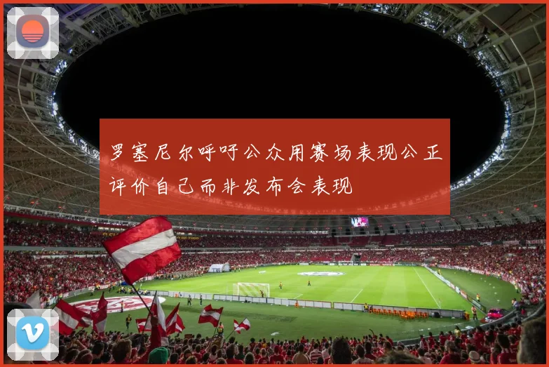 罗塞尼尔呼吁公众用赛场表现公正评价自己而非发布会表现