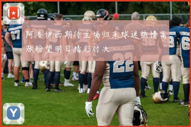 阿洛伊西期待主场归来球迷热情高涨盼望明日精彩对决