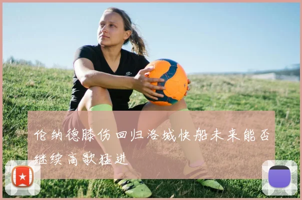 伦纳德膝伤回归洛城快船未来能否继续高歌猛进