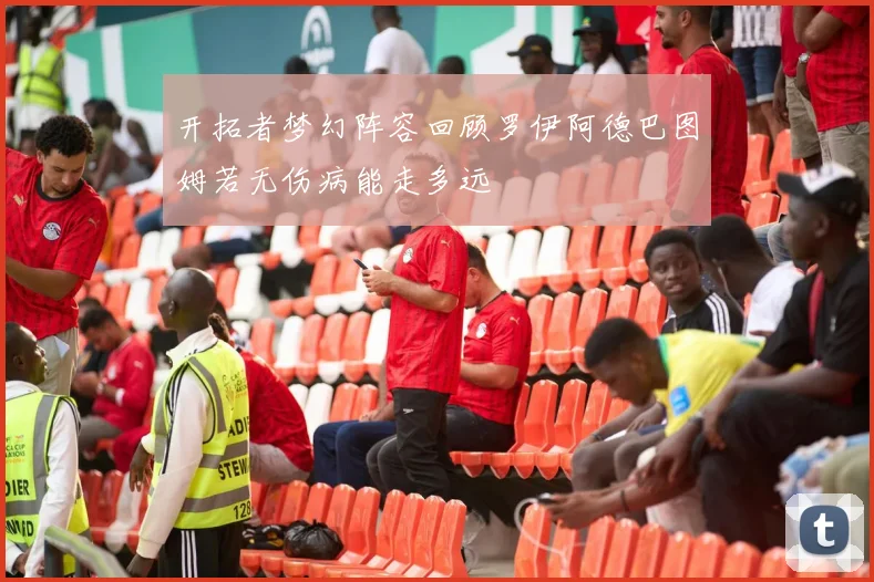 开拓者梦幻阵容回顾罗伊阿德巴图姆若无伤病能走多远