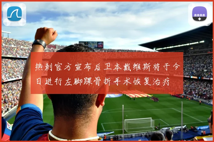 热刺官方宣布后卫本戴维斯将于今日进行左脚踝骨折手术恢复治疗